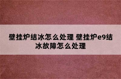 壁挂炉结冰怎么处理 壁挂炉e9结冰故障怎么处理